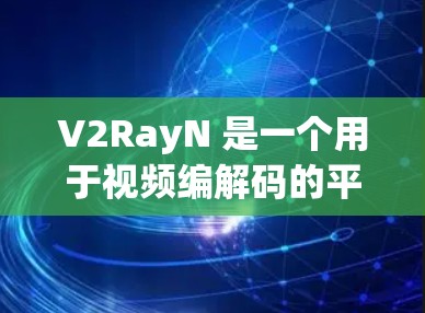 V2RayN 是一个用于视频编解码的平台，其配置文件管理是其功能的重要组成部分。以下是一些常用配置文件及其管理的步骤