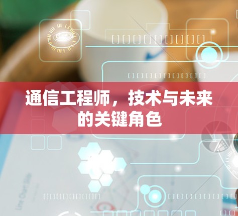 通信工程师，技术与未来的关键角色