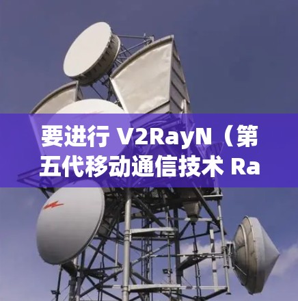 要进行 V2RayN（第五代移动通信技术 Ray 端）的连接测试，请按照以下步骤进行