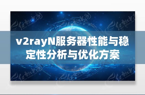 v2rayN服务器性能与稳定性分析与优化方案