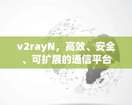 v2rayN，高效、安全、可扩展的通信平台