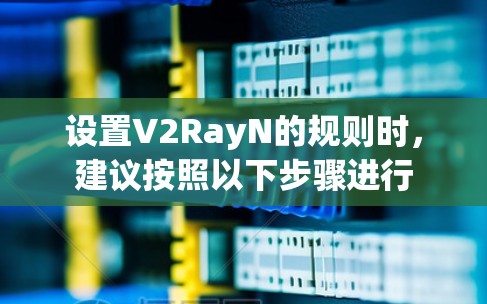 设置V2RayN的规则时，建议按照以下步骤进行