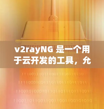 v2rayNG 是一个用于云开发的工具，允许开发者在云环境中编写和部署应用。以下是一些基本的配置方法和选项，帮助你配置 v2rayNG