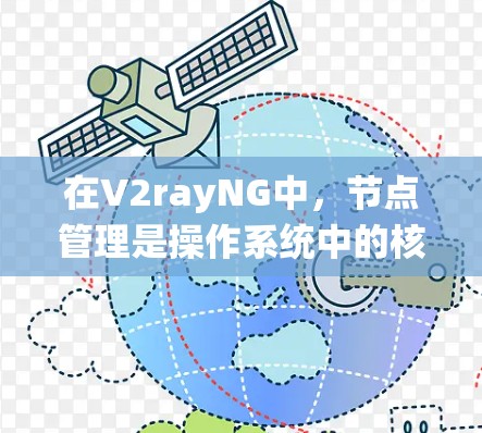在V2rayNG中，节点管理是操作系统中的核心部分，涉及创建、管理、监控和删除节点。以下是对节点管理的详细分析