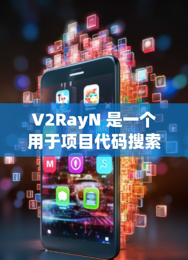 V2RayN 是一个用于项目代码搜索和配置的工具，旨在帮助开发者在代码库中快速找到所需代码，并通过配置优化代码生成。以下是关于 V2RayN 配置的一些关键点和信息