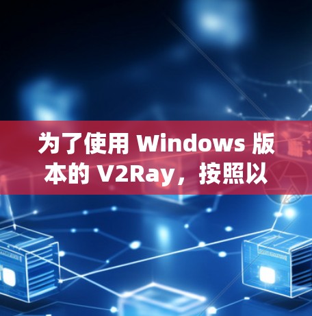 为了使用 Windows 版本的 V2Ray，按照以下步骤操作