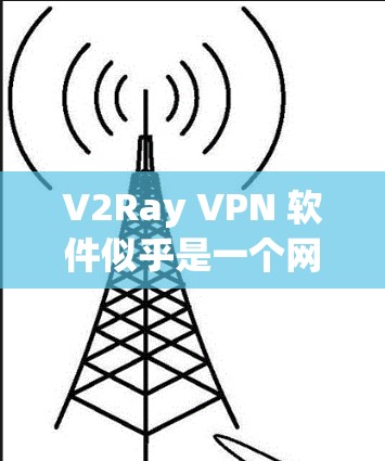 V2Ray VPN 软件似乎是一个网络VPN软件，但目前尚未找到官方的下载链接。建议您在使用前进行安全检查，确保下载的软件是可信的。如果您需要使用VPN功能，请尝试以下步骤