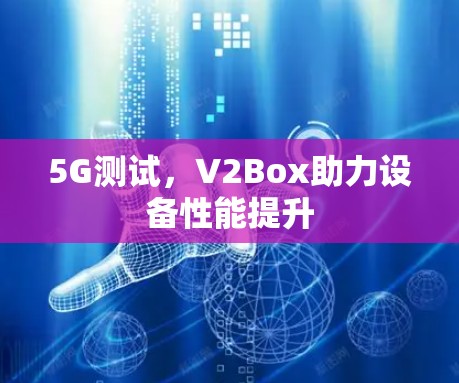 5G测试，V2Box助力设备性能提升