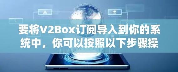 要将V2Box订阅导入到你的系统中，你可以按照以下步骤操作