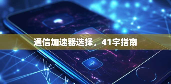 通信加速器选择，41字指南