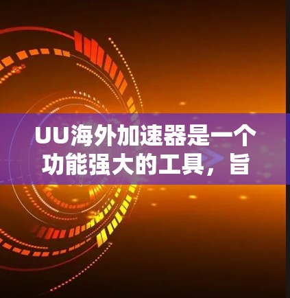 UU海外加速器是一个功能强大的工具，旨在加速移动应用的下载和运行。以下是关于它的详细说明