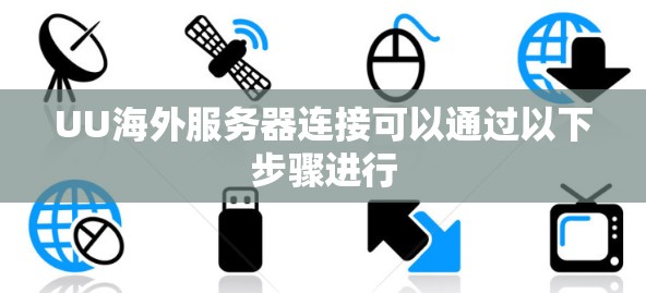 UU海外服务器连接可以通过以下步骤进行