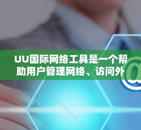 UU国际网络工具是一个帮助用户管理网络、访问外部资源和进行网络操作的工具。以下是一些常见的国际网络工具及其使用方法