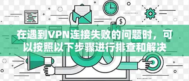 在遇到VPN连接失败的问题时，可以按照以下步骤进行排查和解决