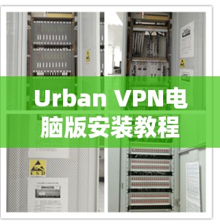 Urban VPN电脑版安装教程，全面解析与实用技巧