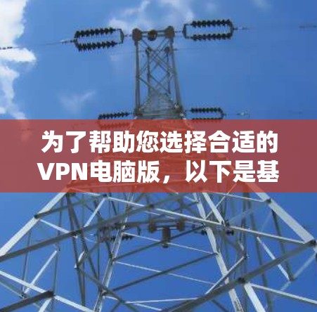 为了帮助您选择合适的VPN电脑版，以下是基于不同需求的推荐