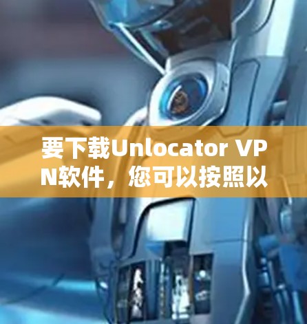 要下载Unlocator VPN软件，您可以按照以下步骤进行操作