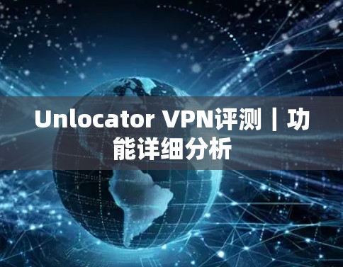 Unlocator VPN评测｜功能详细分析