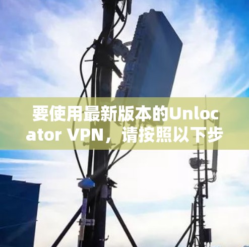 要使用最新版本的Unlocator VPN，请按照以下步骤操作