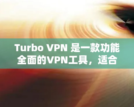 Turbo VPN 是一款功能全面的VPN工具，适合多设备共享、多国家的使用以及增强网络覆盖。以下是关于Turbo VPN的详细总结和建议