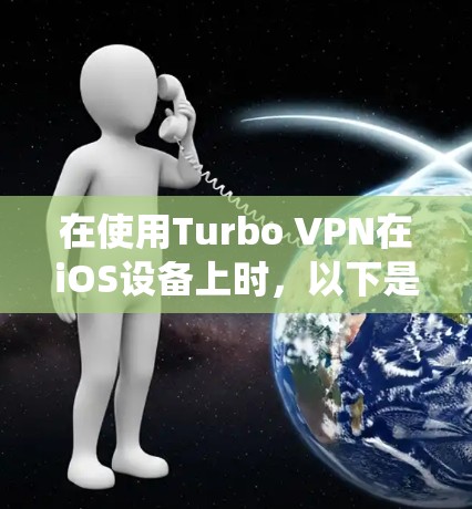 在使用Turbo VPN在iOS设备上时，以下是系统步骤和FAQ，帮助你顺利完成配置和使用