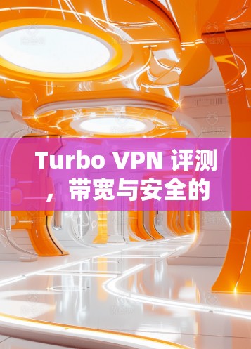 Turbo VPN 评测，带宽与安全的双全胜