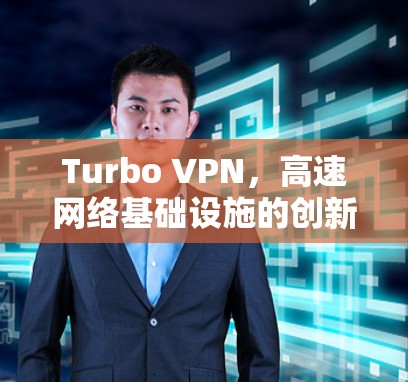 Turbo VPN，高速网络基础设施的创新解决方案