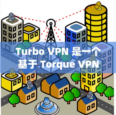 Turbo VPN 是一个基于 Torque VPN协议的免费VPN应用，允许用户通过 web 或 mobile 端访问其服务。以下是下载Turbo VPN Free Client的具体步骤