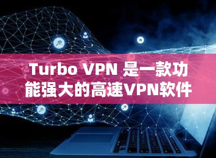 Turbo VPN 是一款功能强大的高速VPN软件，适合用户在本地电脑上使用。以下是一个详细的步骤指南，帮助您成功安装和使用Turbo VPN