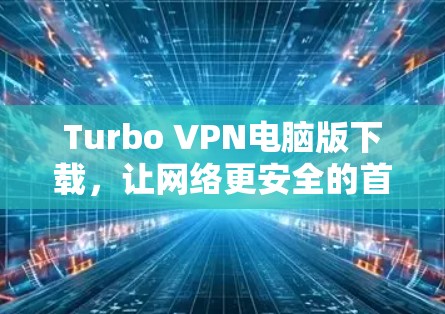 Turbo VPN电脑版下载，让网络更安全的首选
