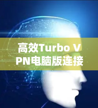 高效Turbo VPN电脑版连接方法解析