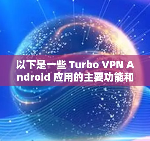 以下是一些 Turbo VPN Android 应用的主要功能和特点