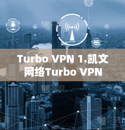 Turbo VPN 1.凯文网络Turbo VPN