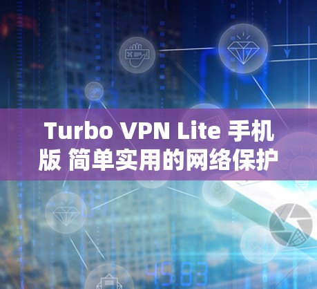 Turbo VPN Lite 手机版 简单实用的网络保护工具