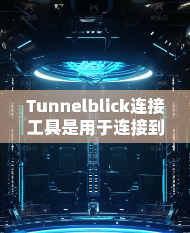 Tunnelblick连接工具是用于连接到Tunnelblick网站或平台的工具，广泛应用于数据获取、账户管理以及连接操作等方面。以下是该工具的详细介绍