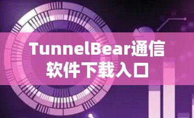 TunnelBear通信软件下载入口