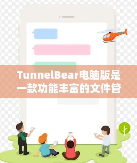 TunnelBear电脑版是一款功能丰富的文件管理工具，主要为Windows系统提供文件管理和服务。以下是使用TunnelBear的详细步骤和功能说明