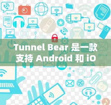 Tunnel Bear 是一款支持 Android 和 iOS 的手机VPN应用，旨在提供安全、便捷的VPN服务。以下是使用 Tunnel Bear 连接到手机的教程步骤