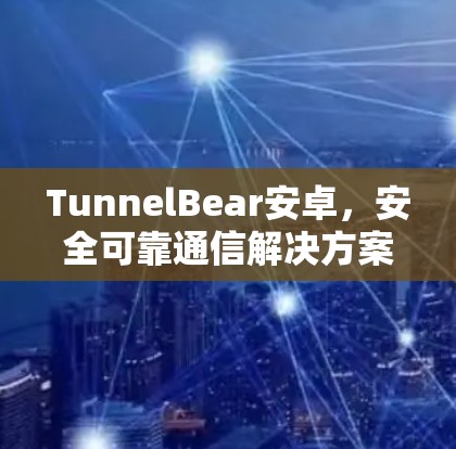 TunnelBear安卓，安全可靠通信解决方案
