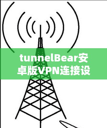 tunnelBear安卓版VPN连接设置教程 安卓版VPN教程