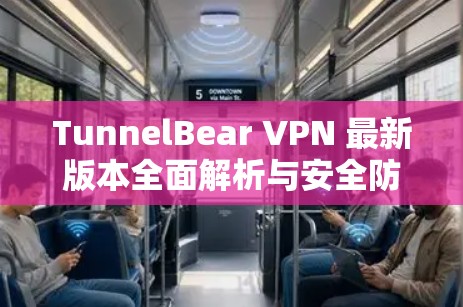 TunnelBear VPN 最新版本全面解析与安全防护