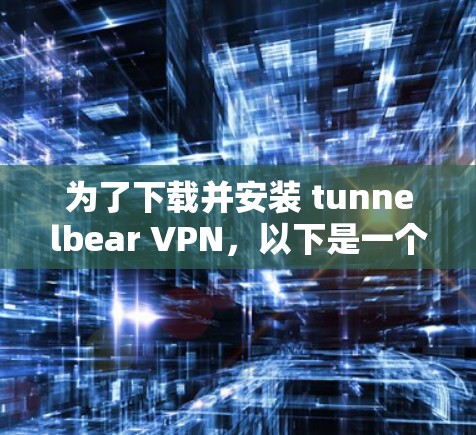 为了下载并安装 tunnelbear VPN，以下是一个清晰的步骤指南