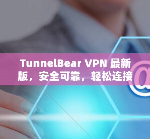 TunnelBear VPN 最新版，安全可靠，轻松连接