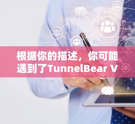 根据你的描述，你可能遇到了TunnelBear VPN在手机设备上的下载和使用问题。以下是针对你的问题的一些建议和解决方案
