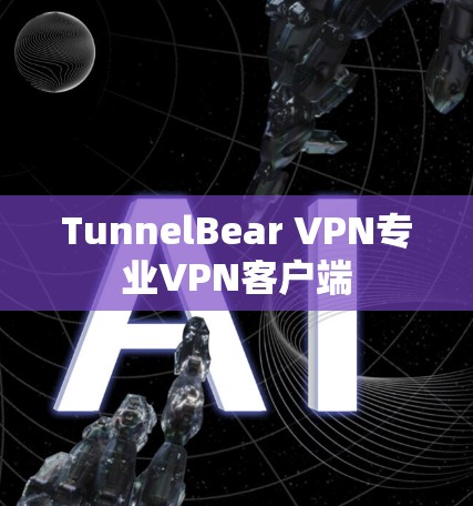 TunnelBear VPN专业VPN客户端