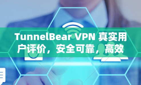TunnelBear VPN 真实用户评价，安全可靠，高效便捷