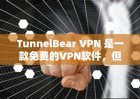 TunnelBear VPN 是一款免费的VPN软件，但请注意，使用任何软件或服务都可能涉及隐私和安全问题。以下是一些步骤和建议，帮助您下载并使用 TunnelBear VPN