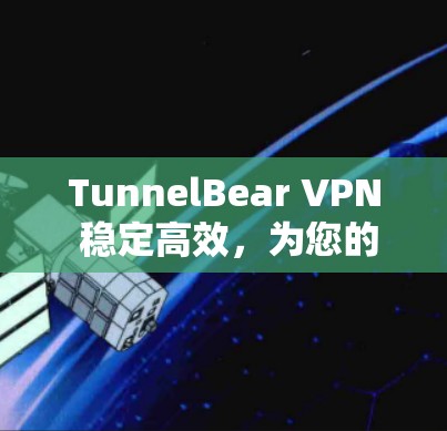 TunnelBear VPN 稳定高效，为您的网络提供可靠连接