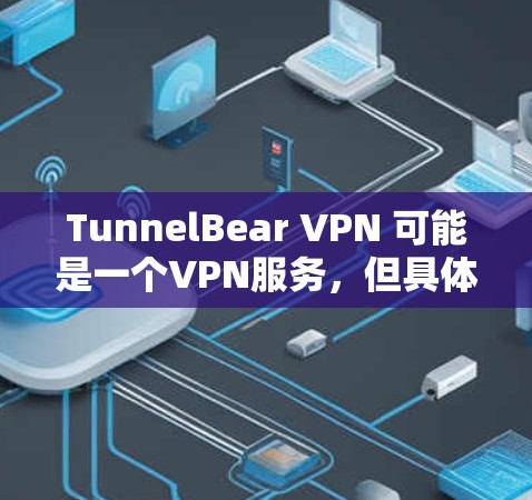 TunnelBear VPN 可能是一个VPN服务，但具体功能和使用方法取决于提供商。为了测试其稳定连接，您可以按照以下步骤进行操作