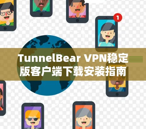 TunnelBear VPN稳定版客户端下载安装指南